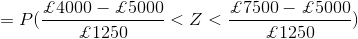 =P(\frac{\pounds 4000-\pounds 5000}{\pounds 1250 }<Z<\frac{\pounds 7500-\pounds 5000}{\pounds 1250 })