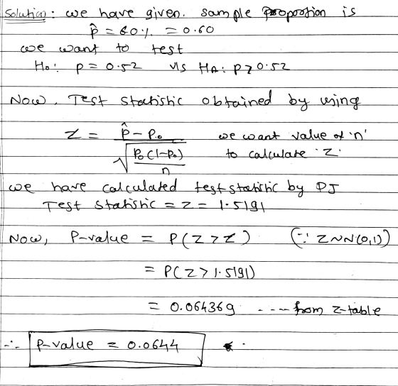 is solution: we have given. sample proportion ___ = 60.4 20.60 we want to test Ho! p=0.52 vs HA: P70.52 Now Test statistic ob