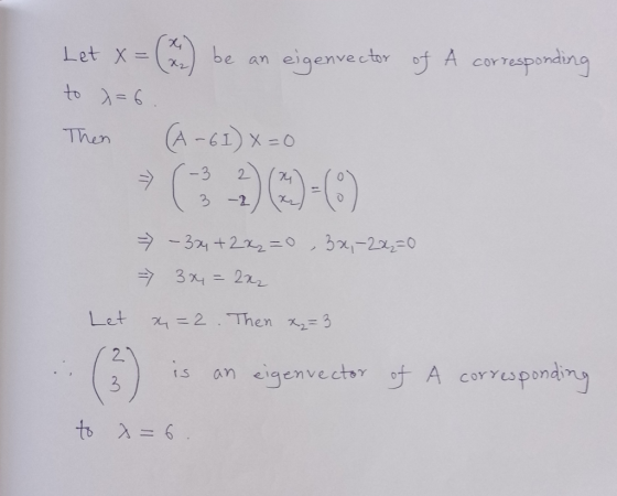 Let x = be X2 an eigenvector of a corresponding to x=6. Then (A-61)x=0 -3 74 = - 3x + 2x2=0 , 3x-2x=0 - 3x = 2x2 Let x=2. The