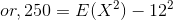or,250=E(X^{2})-12^{2}