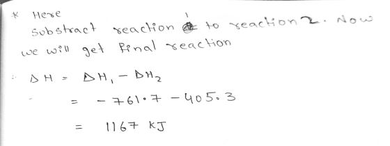 * Here substract reaction to reactione. Now we will get Rinal reaction - DH - DH, - DHz - - - 761.7 - 40503 = 1167 kJ