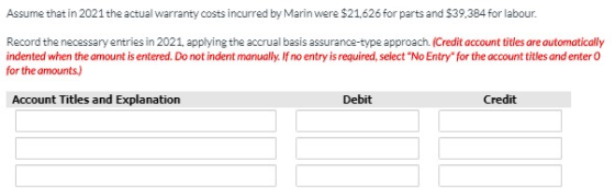 Assume that in 2021 the actual warranty costs incurred by Marin were $21,626 for parts and $39,384 for labour. Record the nec