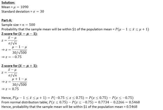 Solution: Mean = u = 1090 Standard deviation = 0 = 30 Part-A: Sample size = n = 500 Probability that the sample mean will be