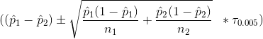 ((\hat{p}_1-\hat{p}_2)\pm \sqrt{\frac{\hat{p}_1(1-\hat{p}_1)}{n_1}+\frac{\hat{p}_2(1-\hat{p}_2)}{n_2}}\;\;*\tau_{0.005})