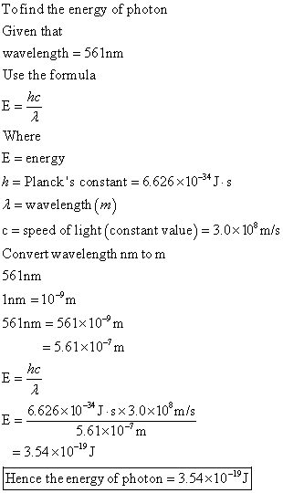 To find the energy of photon Given that wavelength = 561nm Use the formula Where E = energy h = Plancks constant = 6.626 X10