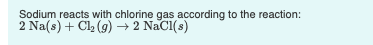 Sodium reacts with chlorine gas according to the reaction: 2 Na(s) + Cl (9) ► 2 NaCl(s)