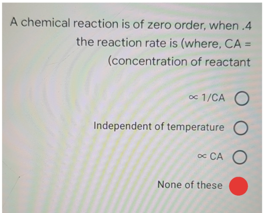 A chemical reaction is of zero order, when .4 the reaction rate is (where, CA = (concentration of reactant « 1/CA O Independe