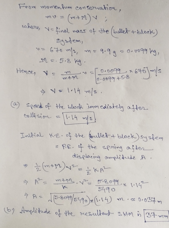 From momentum conservation, mo. =(MAM) ; where, v= final mass of the (bullet + block) system, v=670 m/s, an=9.99 = 0.0099 kg,