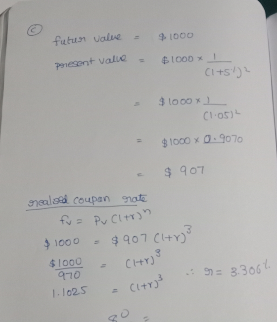 futur value = $1000 present Valve = $1000 x 1 (1+S%? $ 1000 x ) (1.052 $1000 x 0.9070 - $ 907 realised coupon rate fu= Pv Cit