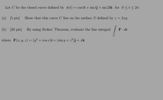 Let C be the closed curve defined by r(t) = cos ti+ sin tj + sin 2tk for 0 <t<27. (a) [5 pts) Show that this curve C lies on