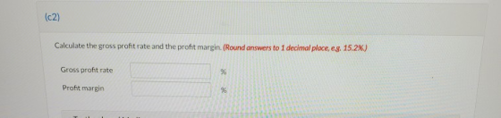 (c2) Calculate the gross profit rate and the profit margin (Round answers to 1 decimal place, eg. 15.2%) Gross profit rate %