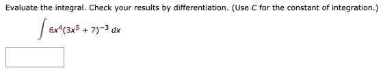 Evaluate the integral. Check your results by differentiation. (Use C for the constant of integration.) 6x4(3x5 + 7)-3 dx