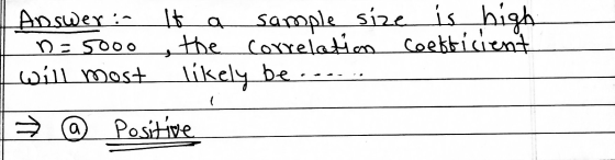 Answer: It a sample size ID=5000, the correlation will most likely be ....... is high coefficient ☆ @ Positive