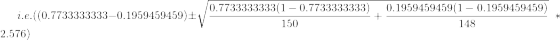 i.e. ((0.7733333333-0.1959459459)\pm \sqrt{\frac{0.7733333333(1-0.7733333333)}{150}+\frac{0.1959459459(1-0.1959459459)}{148}}\;\;*2.576)