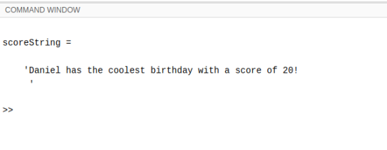 COMMAND WINDOW scoreString = Daniel has the coolest birthday with a score of 20!