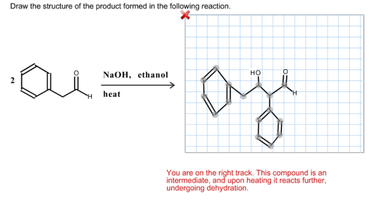 in the the structure of the product formed in the following reaction. HO NaOH, ethanol heat You are on the right track. This compound is an intermediate, and upon heating it reacts further, undergoing dehydration.