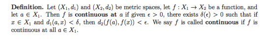 Definition. Let (X1, dı) and (X2, d) be metric spaces, let f:X1 + X2 be a function, and let a E X. Then f is continuous at a