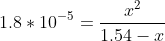 1.8 * 10^{-5} = \frac{x^2}{1.54-x}