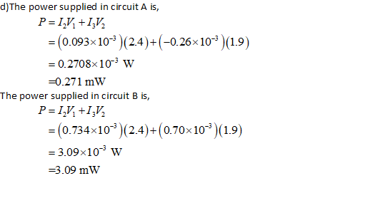 d) The power supplied in circuit A is, P=1,V+112 = (0.093x10 (2.4)+(-0.26x10 (1-9) = 0.2708x10 w =0.271 mW The power suppl