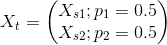 X_t=\begin{pmatrix} X_{s1};p_1=0.5\\ X_{s2};p_2=0.5 \end{pmatrix}
