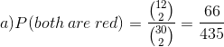 a) P(both\: are\: red) = \frac{\binom{12}{2}}{\binom{30}{2}}=\frac{66}{435}