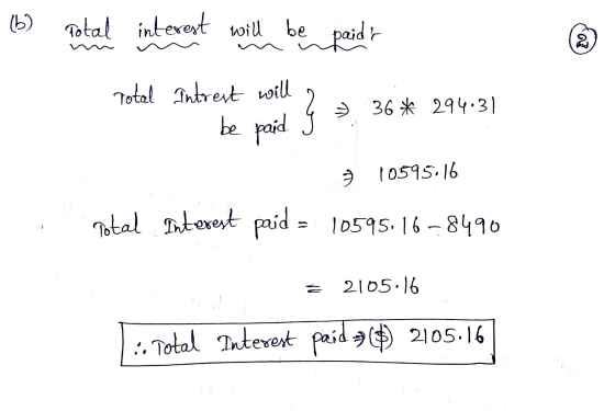16) Total interest will be paids n Total Intrest will be paid 36 * 294.31 7 10595.16 Total Interest paid = 10595.16-8490 210
