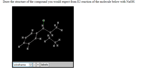 Draw the structure of the compound you would expect from E2 reaction of the molecule below with NaOH. H wireframe - + labels