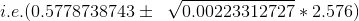 i.e. (0.5778738743\pm\;\; \sqrt{0.00223312727}*2.576)