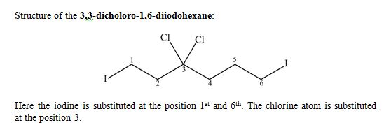 Structure of the 3,3-dicholoro-1,6-diiodohexane CI Cl Here the iodine is substituted at the position 1st and 6th. The chlorin