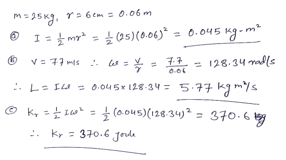 m=25kg, 7 = 6 cm = 0.06m Ⓡ 1 = į moze = { (25)(0.06)* = 0.045 kg-m” ® V77m1s . l = = 7.7 = 128.34 radls La Ilal = 0.045x128.