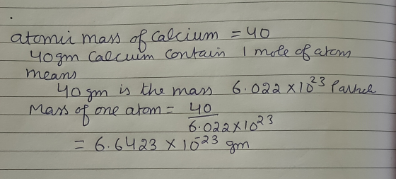 atomii mass of calcium = 40 yogm Calcuum contain I mole of atom means yo gm is the mass 6.022 x 18²3 Parrel Mass of one atom