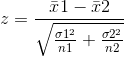 z =\frac{\bar x1 -\bar x2}{\sqrt{\frac{\sigma 1^{2}}{n1} + \frac{\sigma 2^{2}}{n2}}}