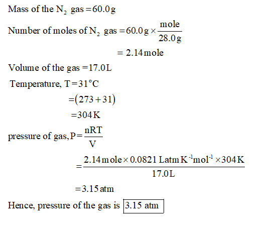 Mass of the N, gas =60.0g Number of moles of N, gas = 60.0g x mole = 2.14 mole Volume of the gas =17.0L Temperature, T=31°C =