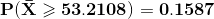 \bold{P(\bar{X}\geqslant 53.2108)=0.1587}