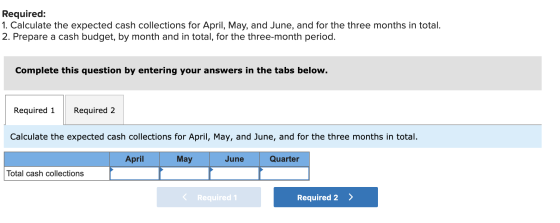 Required: 1. Calculate the expected cash collections for April, May, and June, and for the three months in total. 2. Prepare
