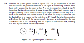 2.10 Consider the power system shown in Figure 2.27. The nu impedances of the two line sections and the perete ure shown in t