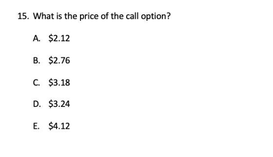 15. What is the price of the call option? A. $2.12 B. $2.76 $3.18 D. $3.24 E. $4.12