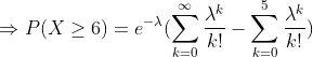 \Rightarrow P(X\geq 6) =e^{-\lambda}(\sum_{k=0}^\infty \frac{\lambda^k}{k !} - \sum_{k=0}^5 \frac{\lambda^k}{k !} )