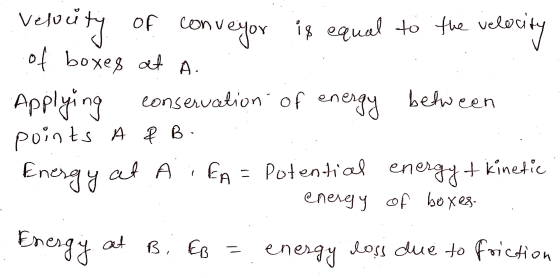 velocity of of coni veyor is equal to the veloce ocity of boxes at A. Applying conservation of energy A & B. FA = Potential e