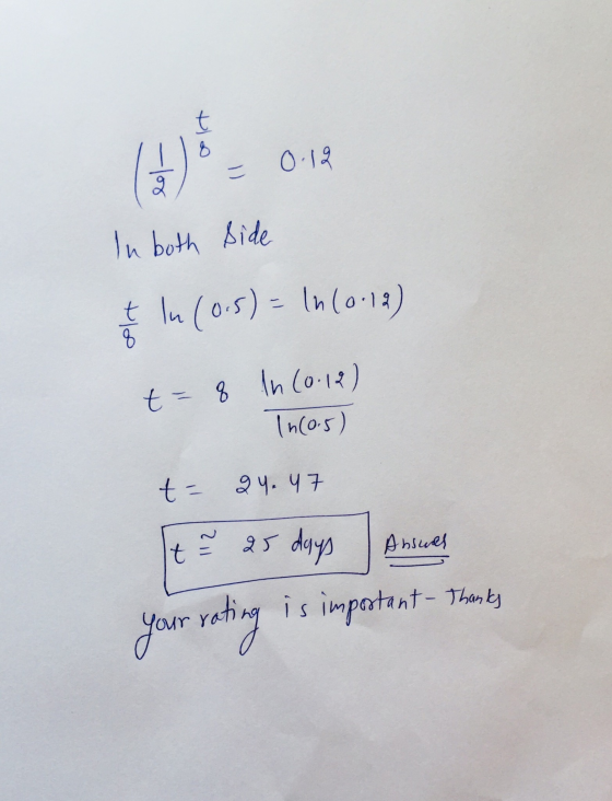 t 8 0.12 est - of In both side t In (0.5) = ln (0.12) 8 t = In 20.12) In(0.5) t = 24. 47 t 25 days Absues your rating is impo