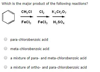 0 Which is the major product of the following reactions? CH3C1 C12 K2Cr207 | FeCls FeCls H2SO4 o para-chlorobenzoic acid meta
