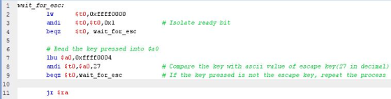 1 wait_for_esc: 2 lw $t0, 0xffff0000 3 andi $t0,$t0,0x1 # Isolate ready bit beqz $t0, wait_for_esc 5 6 # Read the key pressed