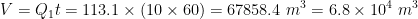 V = Q_{1} t = 113.1 imes (10 imes 60) = 67858.4 , , m^{3} = 6.8 imes 10^{4} , , m^{3}