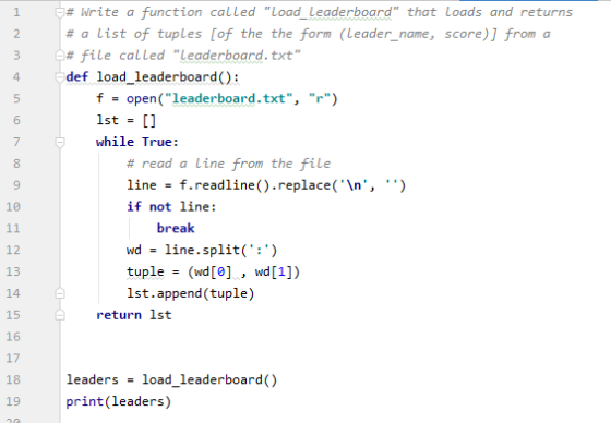 1 2 3 4 5 6 7 8 -# Write a function called Load_Leaderboard that Loads and returns # a list of tuples (of the the form (Lea