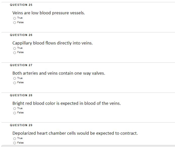 QUESTION 25 Veins are low blood pressure vessels. True False QUESTION 26 Cappillary blood flows directly into veins. True Fal