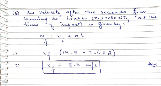 (6) The velocity after two seconds Slanning the brakes the relo city time of impact), is given by: ar N = vt at = (15.5 - 3.6