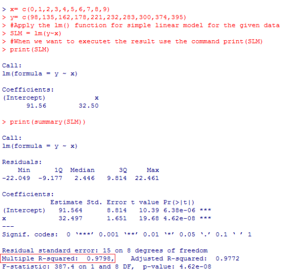 > x= c(0,1,2,3,4,5,6,7,8,9) > y= c(98, 135,162,178, 221, 232, 283, 300, 374, 395) > #Apply the lm () function for simple line