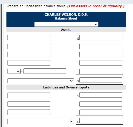 Prepare an unclassified balance sheet. (List assets in order of liquidity.) CHARLES WILSON, D.D.S. Balance Sheet Assets Liabi