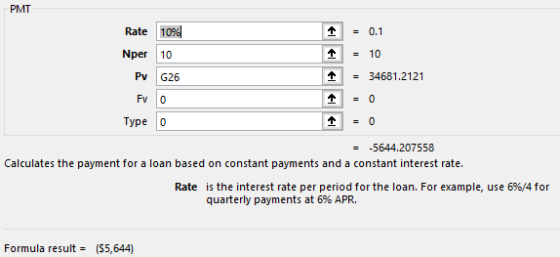 PMT Rate 10% = 0.1 Nper 10 10 Pv 34681.2121 G26 Fv = 0 0 Type 0 = 0 = -5644.207558 Calculates the payment for a loan based on