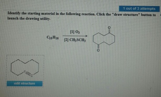 1 out of 3 attempts Identify the starting material in the following reaction. Click the draw structure button to launch the drawing utility. 111 O3 CoHi6 (21 CB;SCHs edit structure